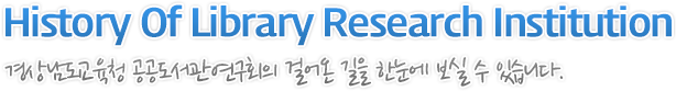 History Of Library Research Institution 경남공공도서관연구회의 걸어온 길을 한눈에 보실 수 있습니다.