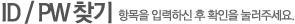아이디 찾기 - 아래 항목을 입력하신 후 확인을 눌러주세요.